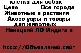 клетка для собак  › Цена ­ 3 700 - Все города Животные и растения » Аксесcуары и товары для животных   . Ненецкий АО,Индига п.